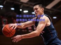 开云-强强对话！篮球联赛强队交锋场面激动人心