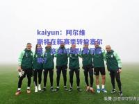 kaiyun：阿尔维斯将在新赛季转投塞尔塔，这会对球队有何影响？