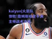 kaiyun|火箭队惨败!詹姆斯哈登不满主帅战术决策