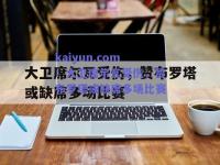 kaiyun.com：大卫席尔瓦受伤，赞布罗塔或缺席多场比赛